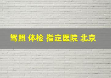 驾照 体检 指定医院 北京